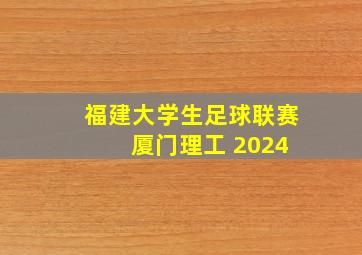 福建大学生足球联赛 厦门理工 2024